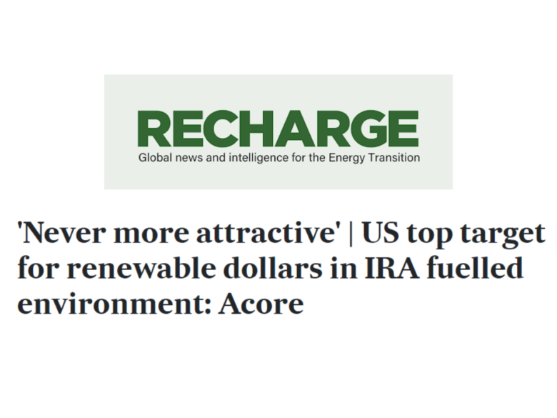 Recharge, Global news and intelligence for Energy Transition, 'Never more attractive' | US top target for renewable dollars in IRA fuelled environment: Acore