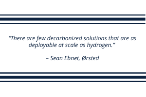 “There are few decarbonized solutions that are as deployable at scale as hydrogen.” – Sean Ebnet, Ørsted