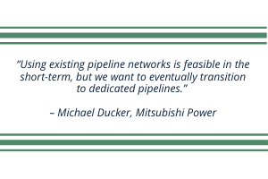 “Using existing pipeline networks is feasible in the short-term, but we want to eventually transition to dedicated pipelines.” – Michael Ducker, Mitsubishi Power