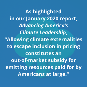 As highlighted in our January 2020 report, Advancing America’s Climate Leadership, “Allowing climate externalities to escape inclusion in pricing constitutes an out-of-market subsidy for emitting resources paid for by Americans at large.”