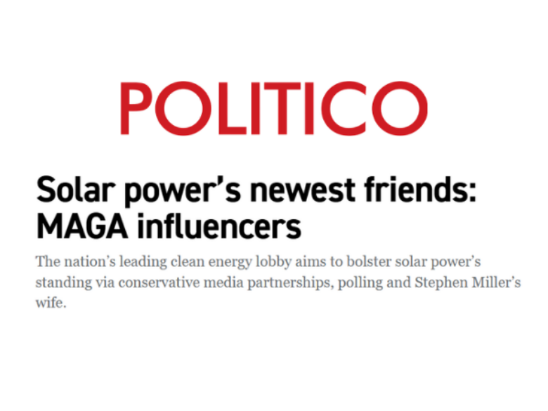 Politico, "Solar power's newest friends: MAGA influencers. The nation’s leading clean energy lobby aims to bolster solar power’s standing via conservative media partnerships, polling and Stephen Miller’s wife."